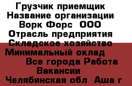 Грузчик-приемщик › Название организации ­ Ворк Форс, ООО › Отрасль предприятия ­ Складское хозяйство › Минимальный оклад ­ 30 000 - Все города Работа » Вакансии   . Челябинская обл.,Аша г.